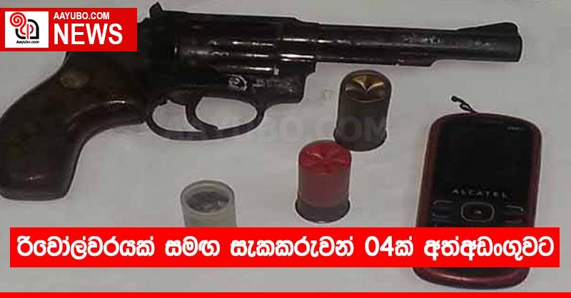 රිවෝල්වරයක් සමඟ සැකකරුවන් 04ක් අත්අඩංගුවට