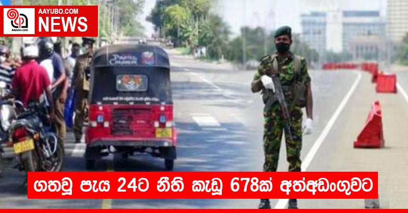ගතවූ පැය 24ට නීති කැඩූ 678ක් අත්අඩංගුවට