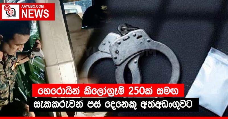 හෙරොයින් කිලෝග්‍රෑම් 250ක් සමඟ සැකකරුවන් පස් දෙනෙකු අත්අඩංගුවට