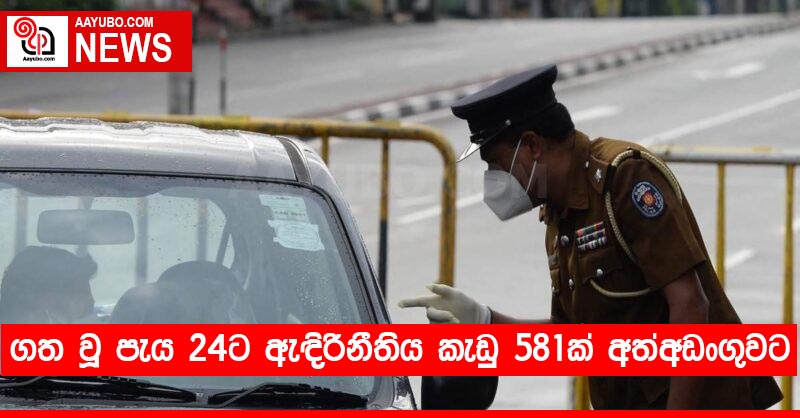 ගත වූ පැය 24ට ඇඳිරිනීතිය කැඩු 581ක් අත්අඩංගුවට