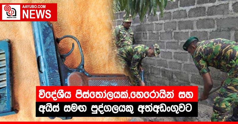 විදේශීය පිස්තෝලයක්,හෙරොයින් සහ අයිස් සමඟ පුද්ගලයකු අත්අඩංගුවට