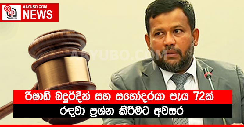 රිෂාඩ් බදුර්දීන් සහ සහෝදරයා පැය 72ක් රඳවා ප්‍රශ්න කිරීමට අවසර