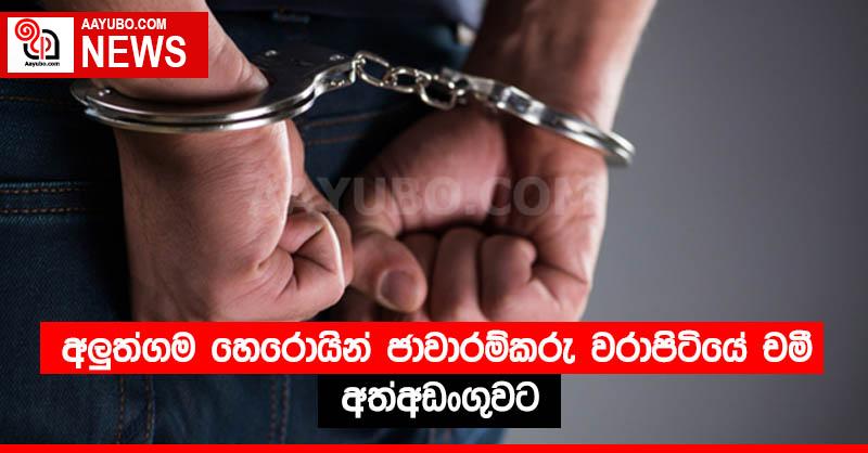 අලුත්ගම හෙරොයින් ජාවාරම්කරු වරාපිටියේ චමී අත්අඩංගුවට