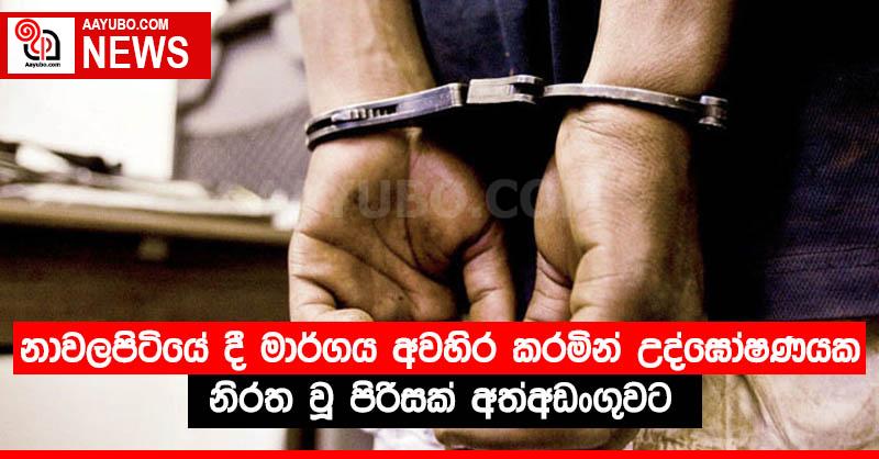 නාවලපිටියේ දී මාර්ගය අවහිර කරමින් උද්ඝෝෂණයක නිරත වූ පිරිසක් අත්අඩංගුවට