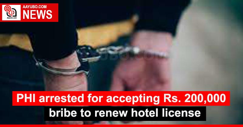 PHI arrested for accepting Rs. 200,000 bribe to renew hotel license