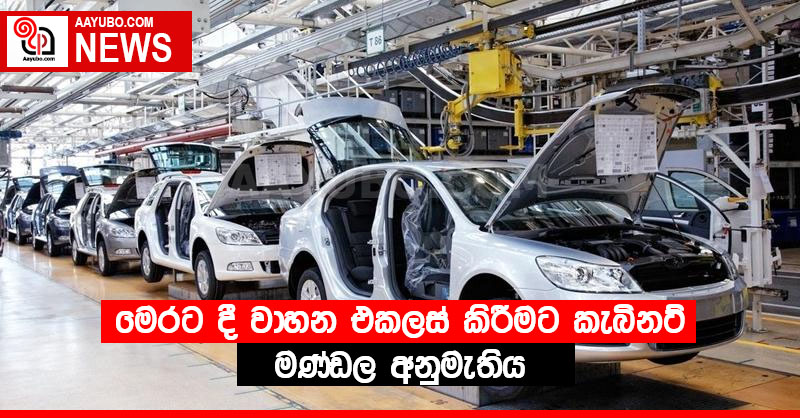 මෙරට දී වාහන එකලස් කිරීමට කැබිනට් මණ්ඩල අනුමැතිය