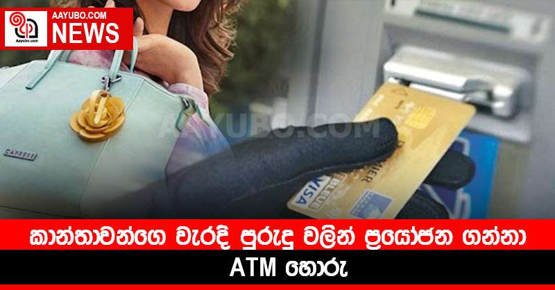 කාන්තාවන්ගෙ වැරදි පුරුදු වලින් ප්‍රයෝජන ගන්නා ATM හොරු 