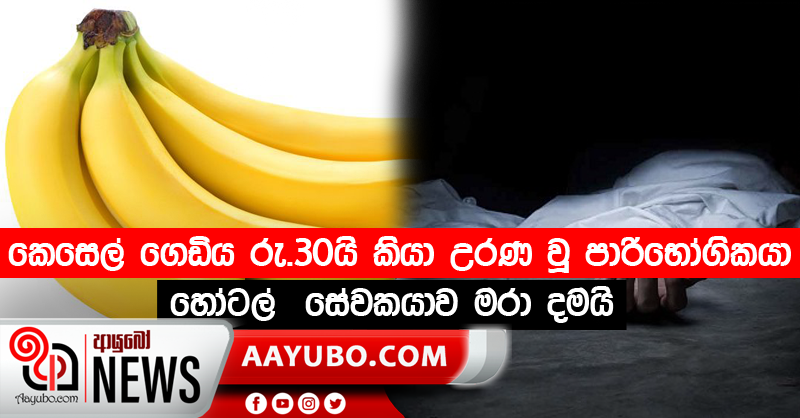 කෙසෙල් ගෙඩිය රු.30යි කියා උරණ වූ පාරිභෝගිකයා හෝටල්  සේවකයාව මරා දමයි