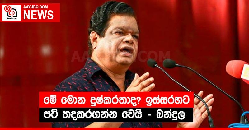 මේ මොන දුෂ්කරතාද? ඉස්සරහට පටි තදකරගන්න වෙයි - බන්දුල