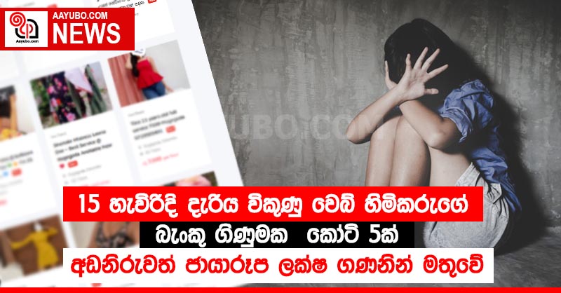 15 හැවිරිදි දැරිය විකුණු වෙබ් හිමිකරුගේ බැංකු ගිණුමක කෝටි 5ක් - අඩනිරුවත් ජායාරූප ලක්ෂ ගණනින් මතුවේ