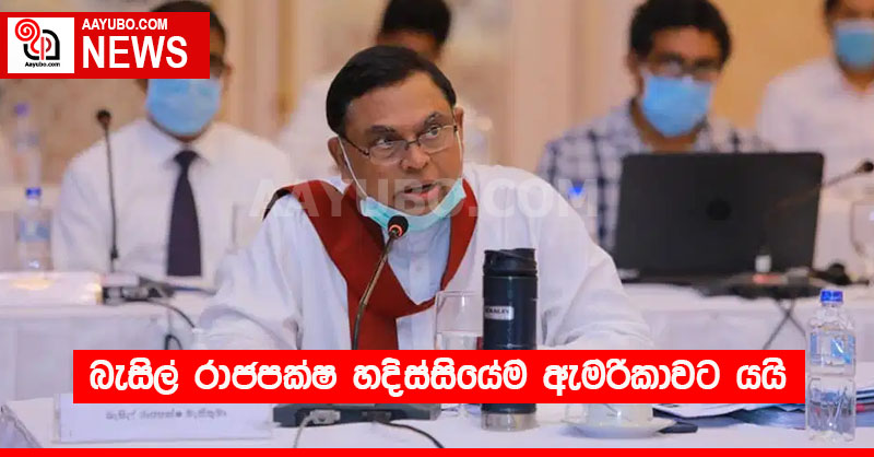 බැසිල් රාජපක්ෂ හදිස්සියේම ඇමරිකාවට යයි