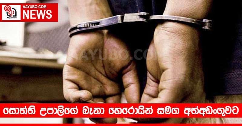 සොත්ති උපාලිගේ බෑනා හෙරොයින් සමග අත්අඩංගුවට