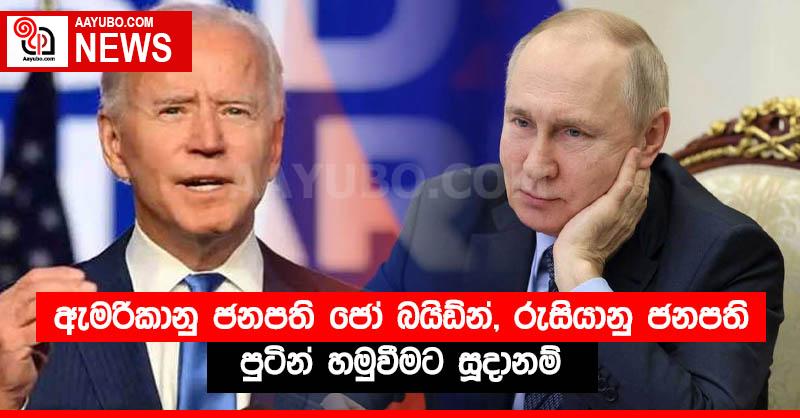 ඇමරිකානු ජනපති ජෝ බයිඩ්න්, රුසියානු ජනපති පුටින් හමුවීමට සූදානම්