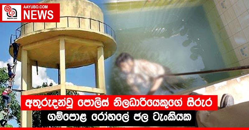 අතුරුදන්වූ පොලිස් නිලධාරියෙකුගේ සිරුර ගම්පොළ රෝහලේ ජල ටැංකියක