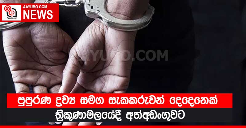 පුපුරණ ද්‍රව්‍ය සමග සැකකරුවන් දෙදෙනෙක් ත්‍රිකුණාමලයේ දී අත්අඩංගුවට