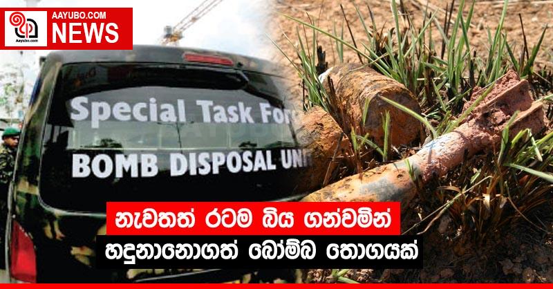 නැවතත් රටම බිය ගන්වමින් හදුනානොගත් බෝම්බ තොගයක්