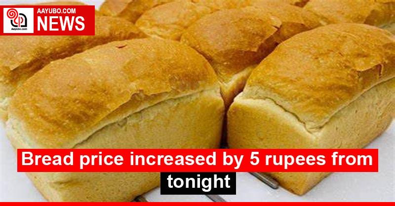 Bread price increased by 5 rupees from tonight