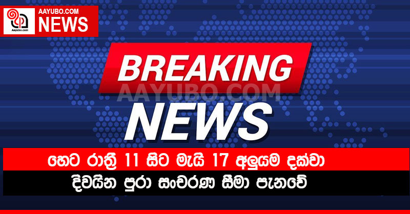 BREAKING : හෙට රාත්‍රී 11 සිට මැයි 17 අලුයම දක්වා දිවයින පුරා සංචරණ සීමා පැනවේ