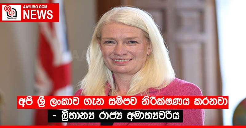 අපි ශ්‍රී ලංකාව ගැන සමීපව නිරීක්ෂණය කරනවා - බ්‍රිතාන්‍ය රාජ්‍ය අමාත්‍යවරිය