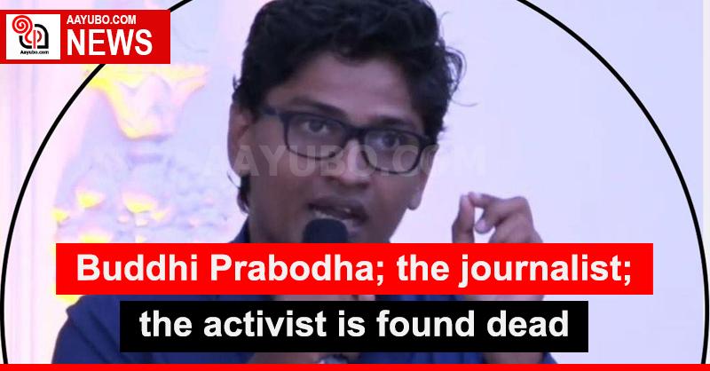 Buddhi Prabodha; the journalist; the activist is found dead