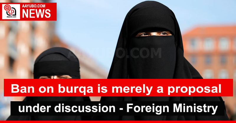 Ban on burqa is merely a proposal under discussion  -  Ministry of Foreign Affairs