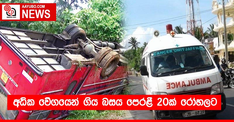 අධික වෙිගයෙන් ගිය බසය පෙරළී 20ක් රෝහලට