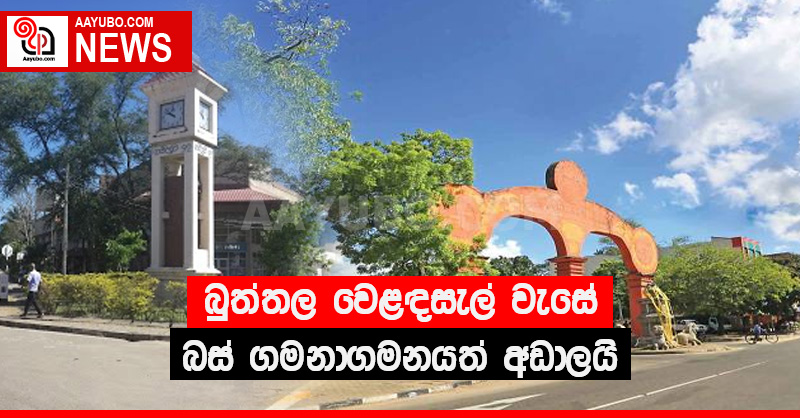 බුත්තල වෙළඳසැල් වැසේ - බස් ගමනාගමනයත් අඩාලයි