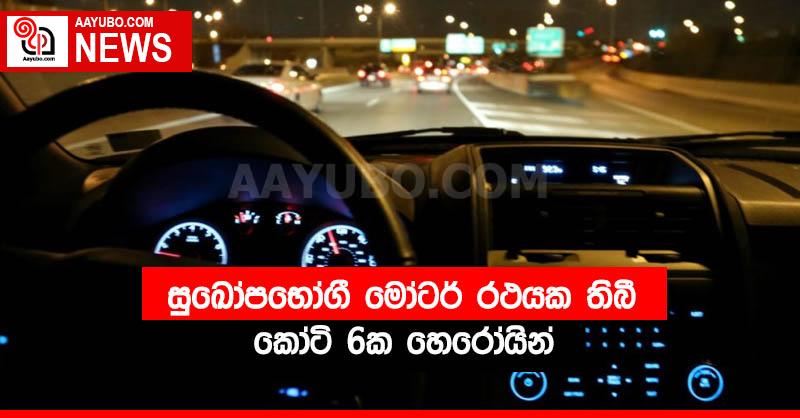 සුඛෝපභෝගී මෝටර් රථයක තිබී කෝටි 6ක හෙරෝයින්
