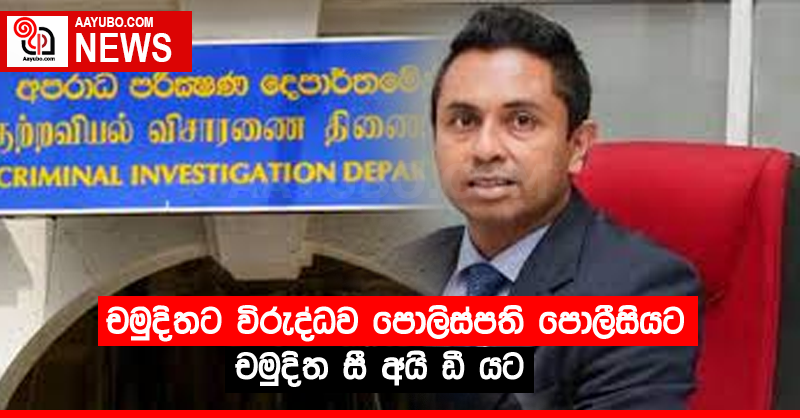 චමුදිතට විරුද්ධව පොලිස්පති පොලීසියට චමුදිත සී අයි ඩී යට