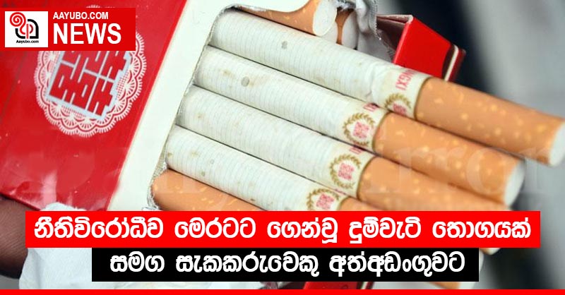 නීතිවිරෝධීව මෙරටට ගෙන්වූ දුම්වැටි තොගයක් සමග සැකකරුවෙකු අත්අඩංගුවට