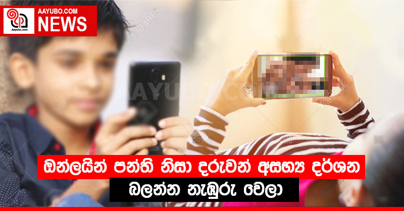 ඔන්ලයින් පන්ති නිසා දරුවන් අසභ්‍ය දර්ශන බලන්න නැඹුරු වෙලා