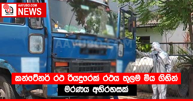 කන්ටේනර් රථ රියදුරෙක් රථය තුලම මිය ගිහින්  මරණය අභිරහසක්