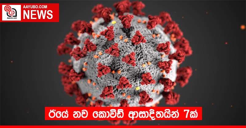 ඊයේ නව කොවිඩ් ආසාදිතයින් 7ක්