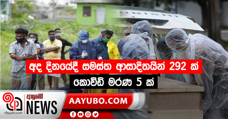 අද දිනයේදී සමස්ත ආසාදිතයින් 292 ක් කොවිඩ් මරණ 5 ක්