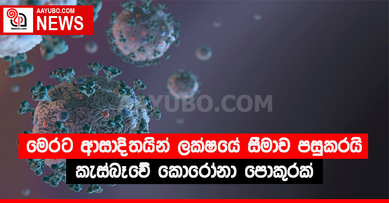 මෙරට කොරෝනා ආසාදිතයින් ලක්ෂයේ සීමාව පසුකරයි. කැස්බෑවේ කොරෝනා පොකුරක්