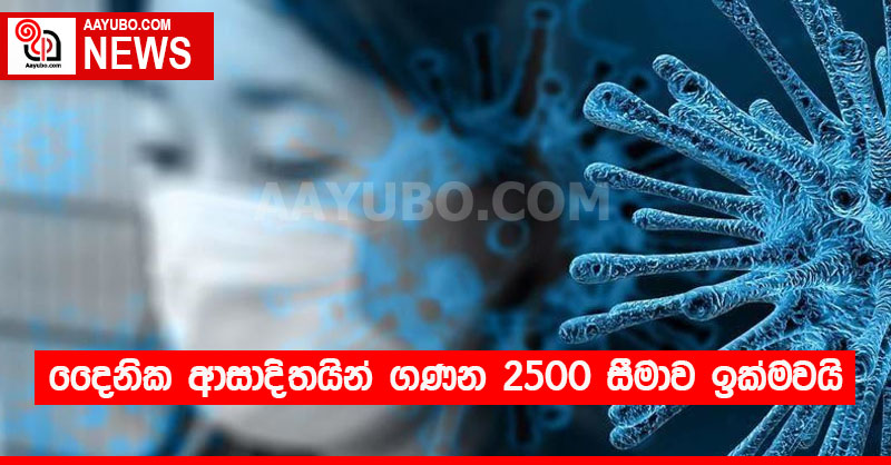 දෛනික ආසාදිතයින් ගණන 2500 සීමාව ඉක්මවයි!!