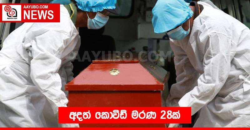 අදත් කොවිඩ් මරණ 28ක්