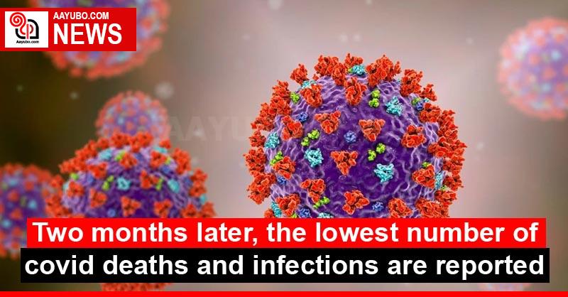 Two months later, the lowest number of covid deaths and infections are reported