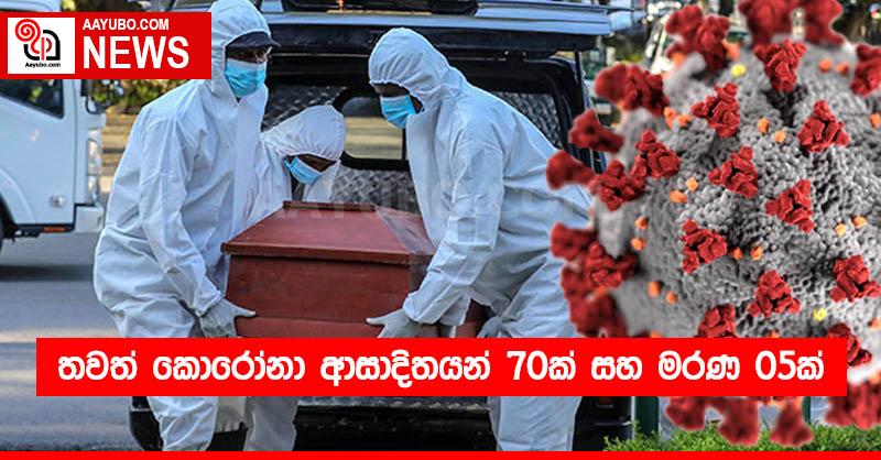 තවත් කොරෝනා ආසාදිතයන් 70ක් සහ මරණ 05ක්
