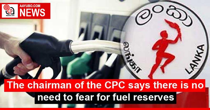The chairman of the CPC says there is no need to fear for fuel reserves