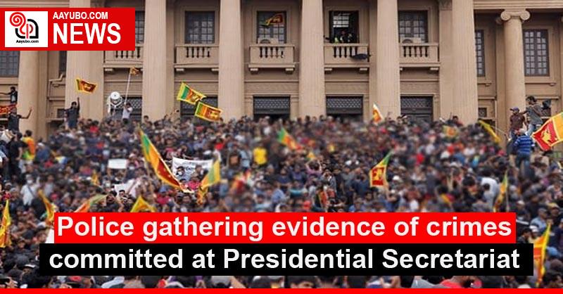 Police gathering evidence of crimes committed at Presidential Secretariat