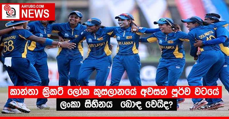 කාන්තා ක්‍රිකට් ලෝක කුසලානයේ අවසන් පූර්ව වටයේ ලංකා සිහිනය  බොඳ වෙයිද?