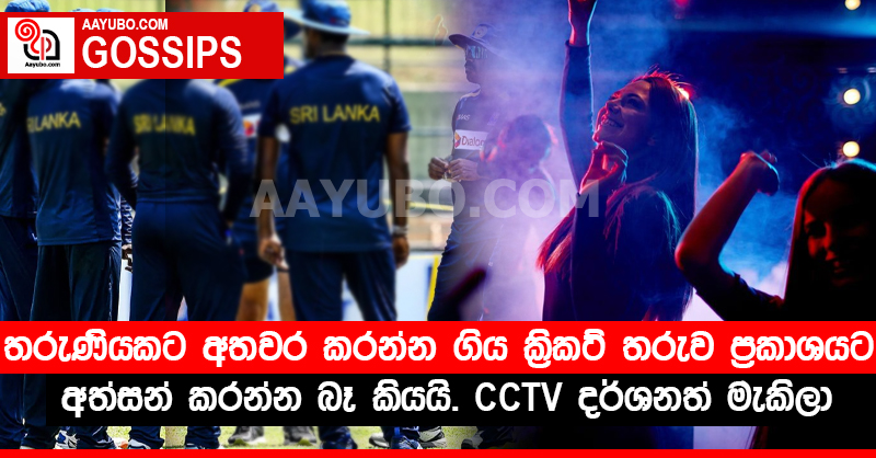 තරුණියකට අතවර කරන්න ගිය ක්‍රිකට් තරුව ප්‍රකාශයට අත්සන් කරන්න බෑ කියයි - CCTV දර්ශනත් මැකිලා