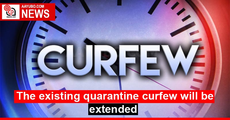 The existing quarantine curfew will be extended
