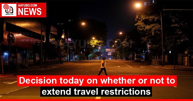 Decision today on whether or not to extend travel restrictions