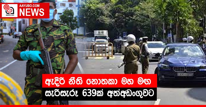 ඇදිරි නීති නොතකා මහ මඟ සැරිසැරූ 639ක් අත්අඩංගුවට