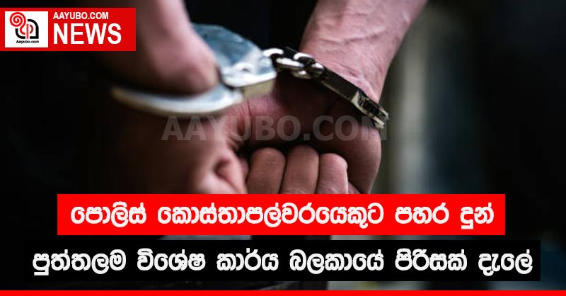 පොලිස් කොස්තාපල්වරෙයෙකුට පහර දුන් පුත්තලම විශේෂ කාර්ය බලකායේ පිරිසක් දැලේ
