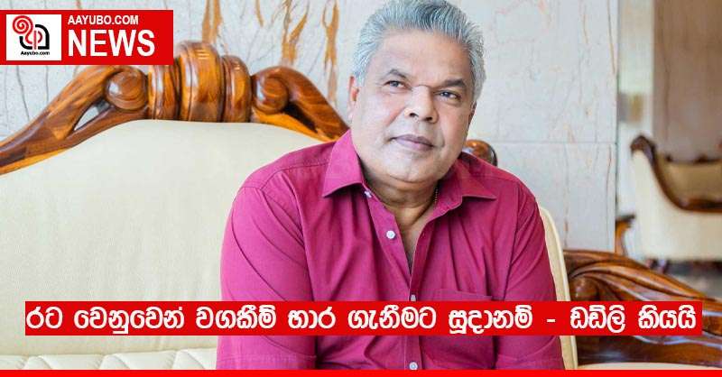 රට වෙනුවෙන් වගකීම් භාර ගැනීමට සූදානම් - ඩඩ්ලි කියයි
