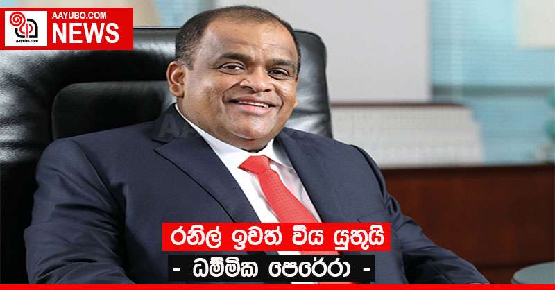 රනිල් ඉවත් විය යුතුයි - ධම්මික පෙරේරා -