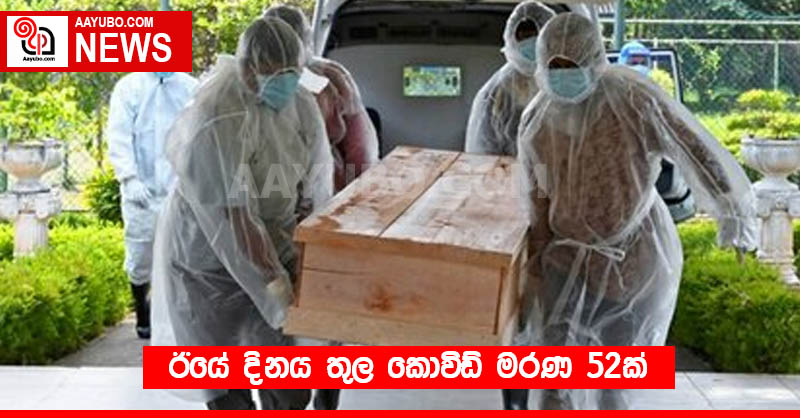 ඊයේ දිනය තුල කොවිඩ් මරණ 52ක්